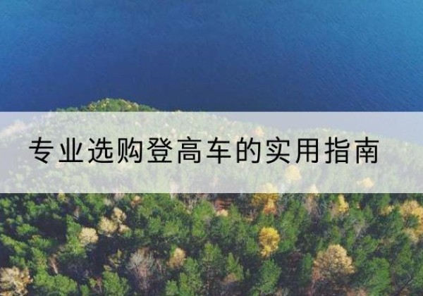 城中电动登高车厂家推荐-专业选购登高车的实用指南